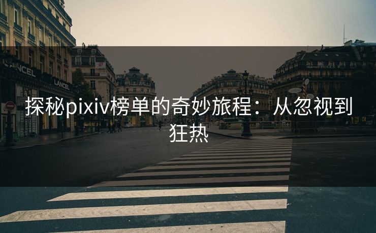 探秘pixiv榜单的奇妙旅程:从忽视到狂热 探秘pixiv榜单的奇妙旅程:从忽视到狂热