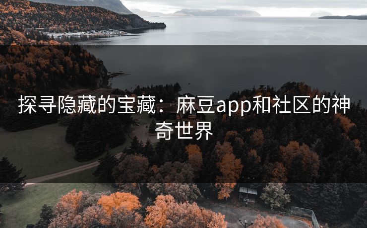 探寻隐藏的宝藏:麻豆app和社区的神奇世界 探寻隐藏的宝藏:麻豆app和社区的神奇世界
