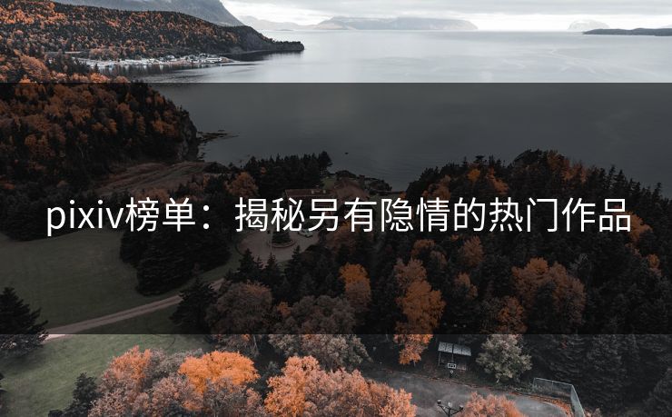 pixiv榜单:揭秘另有隐情的热门作品 pixiv榜单:揭秘另有隐情的热门作品