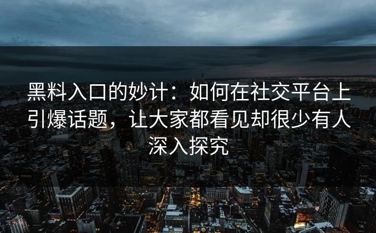 黑料入口的妙计:如何在社交平台上引爆话题,让大家都看见却很少有人深入探究 黑料入口的妙计:如何在社交平台上引爆话题,让大家都看见却很少有人深入探究