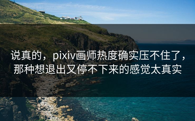 说真的,pixiv画师热度确实压不住了,那种想退出又停不下来的感觉太真实 说真的,pixiv画师热度确实压不住了,那种想退出又停不下来的感觉太真实