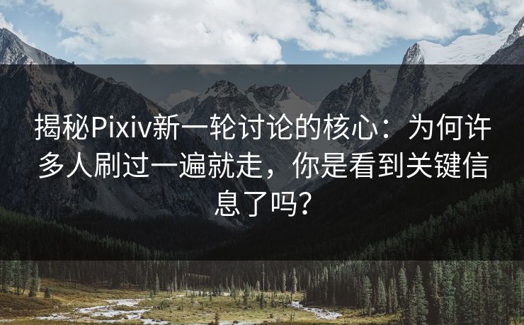 揭秘Pixiv新一轮讨论的核心:为何许多人刷过一遍就走,你是看到关键信息了吗? 揭秘Pixiv新一轮讨论的核心:为何许多人刷过一遍就走,你是看到关键信息了吗?