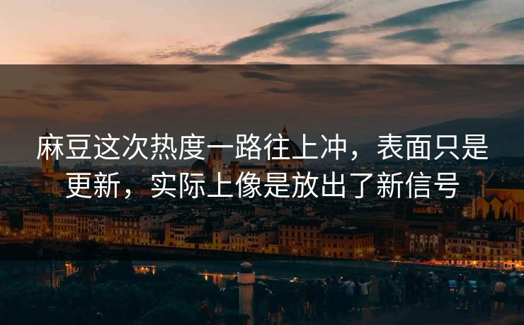 麻豆这次热度一路往上冲,表面只是更新,实际上像是放出了新信号 麻豆这次热度一路往上冲,表面只是更新,实际上像是放出了新信号