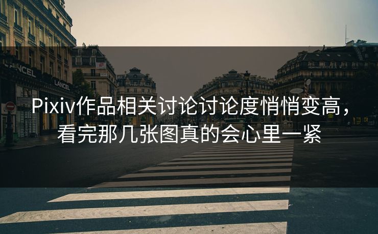 Pixiv作品相关讨论讨论度悄悄变高,看完那几张图真的会心里一紧 Pixiv作品相关讨论讨论度悄悄变高,看完那几张图真的会心里一紧